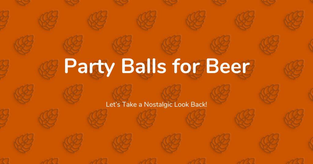Party Balls for Beer – Let’s Take a Nostalgic Look Back! 6 party balls beer